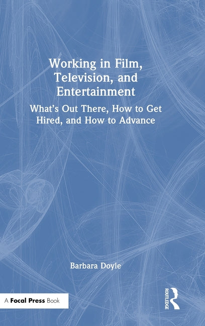 Working in Film, Television and Entertainment: What's Out There, How to Get Hired, and How to Advance