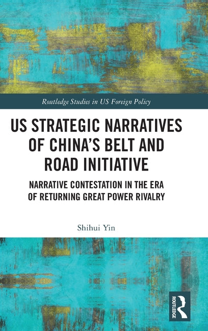 Us Strategic Narratives of China's Belt and Road Initiative: Narrative Contestation in the Era of Returning Great Power Rivalry