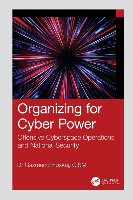 Organizing for Cyber Power: Offensive Cyberspace Operations and National Security