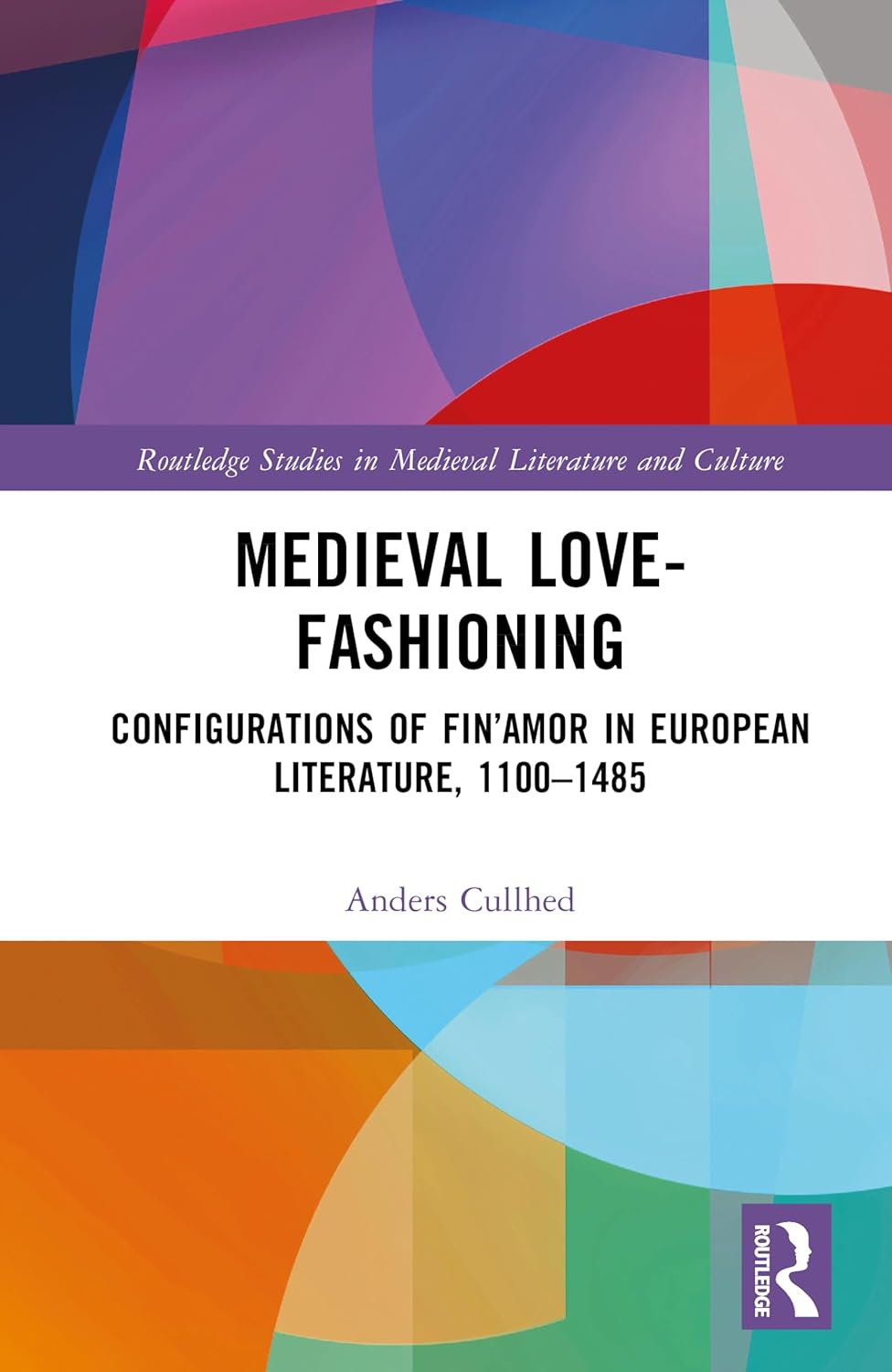 Medieval Love-Fashioning: Configurations of Fin'amor in European Literature, 1100-1485