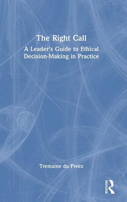 The Right Call: A Leader's Guide to Ethical Decision-Making in Practice