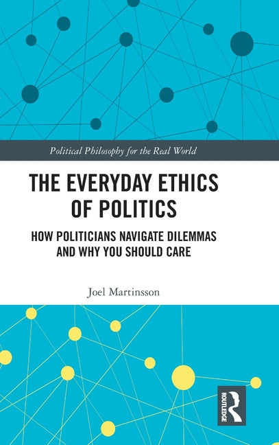The Everyday Ethics of Politics: How Politicians Navigate Dilemmas and Why You Should Care