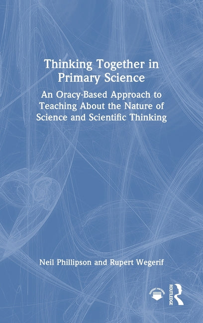 Thinking Together in Primary Science: An Oracy-Based Approach to Teaching About the Nature of Science and Scientific Thinking