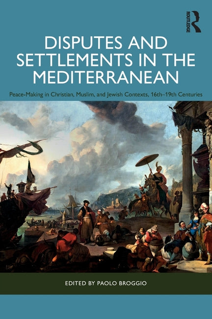Disputes and Settlements in the Mediterranean: Peace-Making in Christian, Muslim, and Jewish Contexts, 16th-19th Centuries