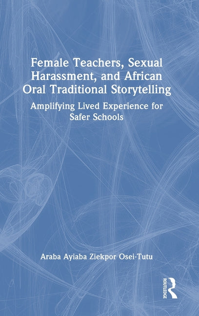 Female Teachers, Sexual Harassment, and African Oral Traditional Storytelling: Amplifying Lived Experience for Safer Schools