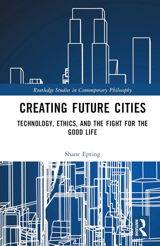Creating Future Cities: Technology, Ethics, and the Fight for the Good Life