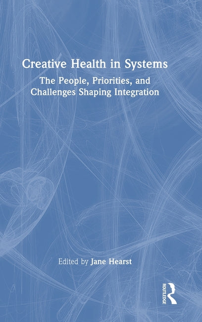 Creative Health in Systems: The People, Priorities, and Challenges Shaping Integration
