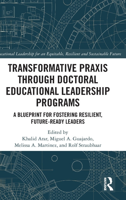 Transformative PRAXIS Through Doctoral Educational Leadership Programs: A Blueprint for Fostering Resilient, Future-Ready Leaders