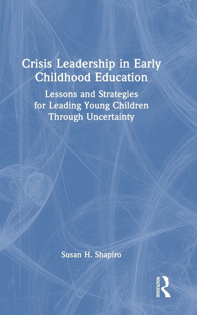 Crisis Leadership in Early Childhood Education: Lessons and Strategies for Leading Young Children Through Uncertainty