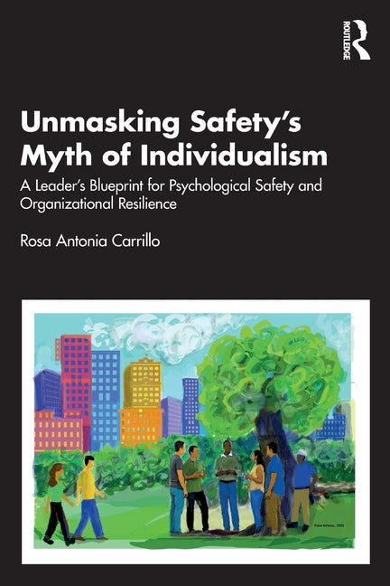 Unmasking Safety's Myth of Individualism: A Leader's Blueprint for Psychological Safety and Organizational Resilience