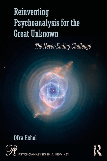 Reinventing Psychoanalysis for the Great Unknown: The Never-Ending Challenge