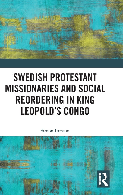 Swedish Protestant Missionaries and Social Reordering in King Leopold's Congo