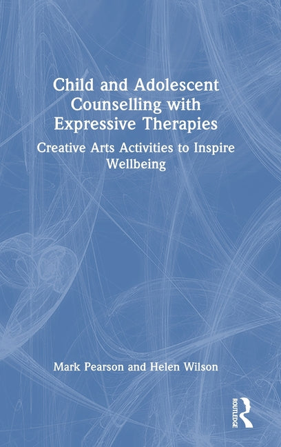 Child and Adolescent Counselling with Expressive Therapies: Creative Arts Activities to Inspire Wellbeing