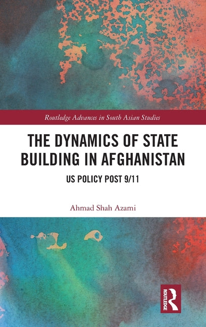 The Dynamics of State Building in Afghanistan: Us Policy Post 9/11