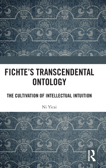 Fichte's Transcendental Ontology: The Cultivation of Intellectual Intuition