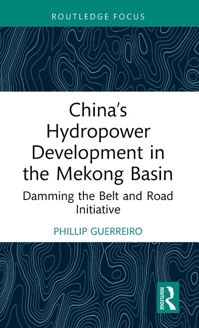 China's Hydropower Development in the Mekong Basin: Damming the Belt and Road Initiative