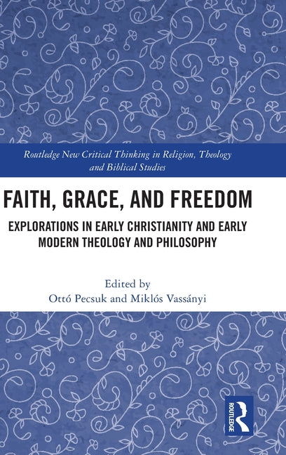 Faith, Grace, and Freedom: Explorations in Early Christianity and Early Modern Theology and Philosophy