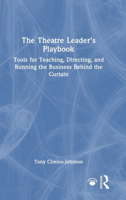 The Theatre Leader's Playbook: Tools for Teaching, Directing, and Running the Business Behind the Curtain