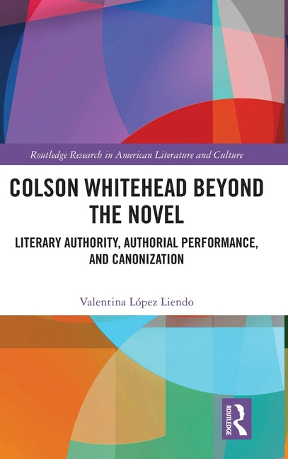 Colson Whitehead Beyond the Novel: Literary Authority, Authorial Performance, and Canonization