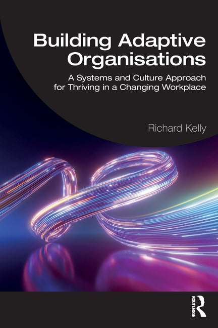 Building Adaptive Organisations: A Systems and Culture Approach for Thriving in a Changing Workplace