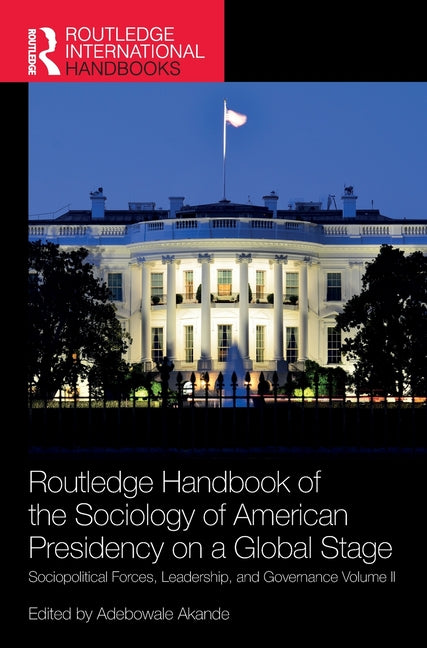 Routledge Handbook of the Sociology of American Presidency on a Global Stage: Sociopolitical Forces, Leadership, and Governance Volume II