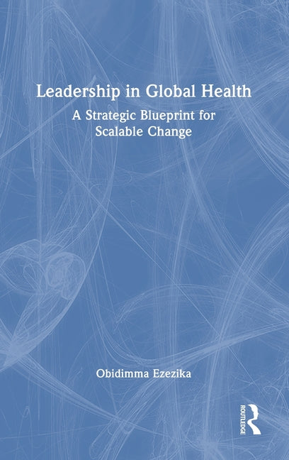 Leadership in Global Health: A Strategic Blueprint for Scalable Change