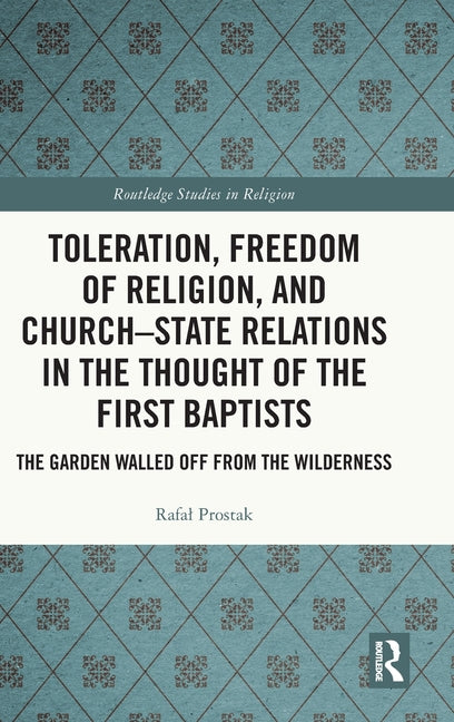 Toleration, Freedom of Religion, and Church-State Relations in the Thought of the First Baptists: The Garden Walled Off from the Wilderness
