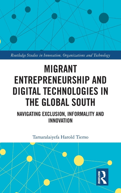 Migrant Entrepreneurship and Digital Technologies in the Global South: Navigating Exclusion, Informality and Innovation