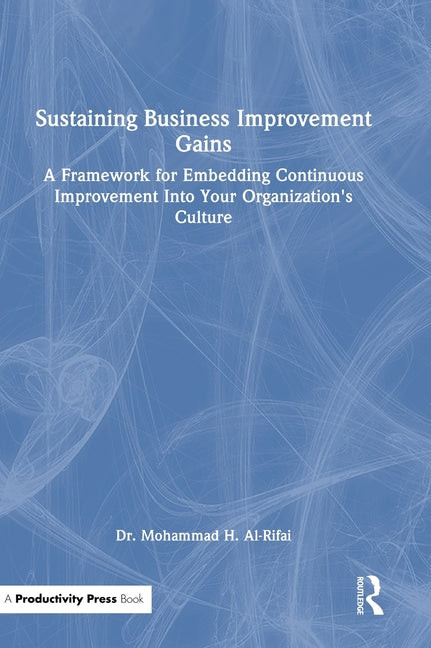 Sustaining Business Improvement Gains: A Framework for Embedding Continuous Improvement Into Your Organization's Culture