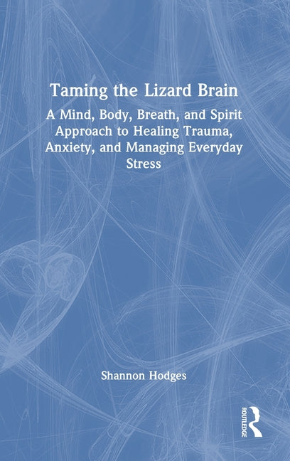 Taming the Lizard Brain: A Mind, Body, Breath, and Spirit Approach to Healing Trauma, Anxiety, and Managing Everyday Stress