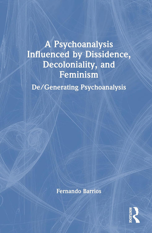 A Psychoanalysis Influenced by Dissidence, Decoloniality, and Feminism: De/Generating Psychoanalysis