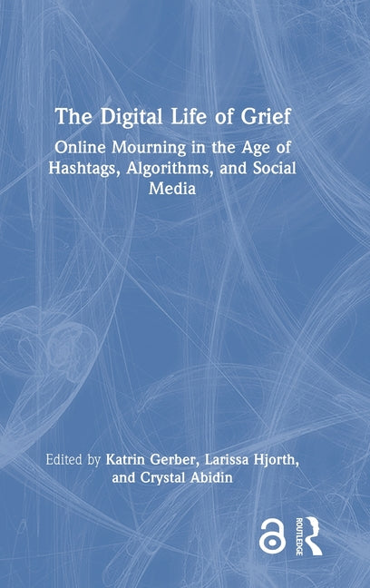 The Digital Life of Grief: Online Mourning in the Age of Hashtags, Algorithms, and Social Media