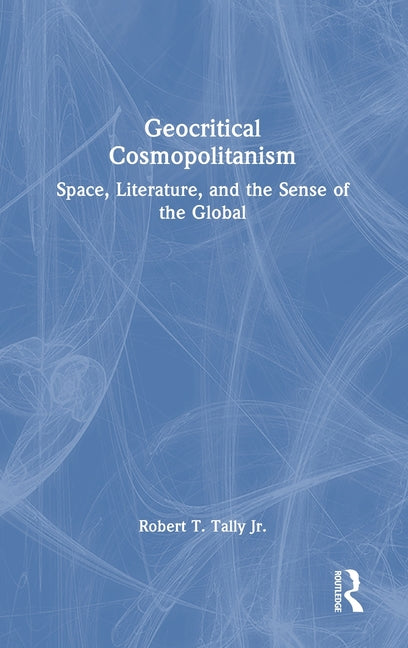 Geocritical Cosmopolitanism: Space, Literature, and the Sense of the Global