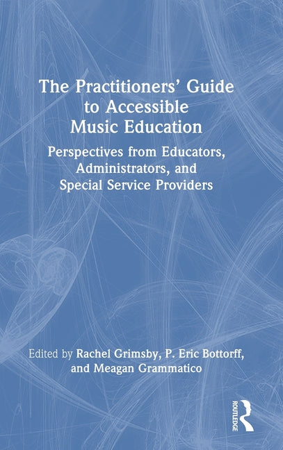 The Practitioners' Guide to Accessible Music Education: Perspectives from Educators, Administrators, and Special Service Providers