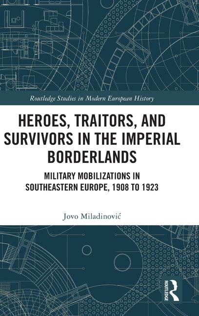 Heroes, Traitors, and Survivors in the Imperial Borderlands: Military Mobilizations in Southeastern Europe, 1908 to 1923