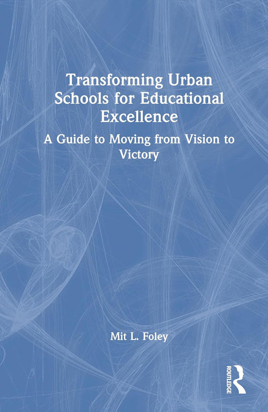 Transforming Urban Schools for Educational Excellence: A Guide to Moving from Vision to Victory