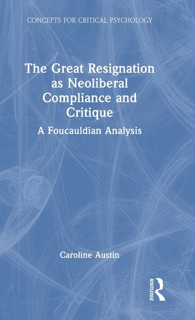 The Great Resignation as Neoliberal Compliance and Critique: A Foucauldian Analysis