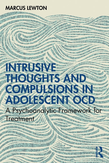 Intrusive Thoughts and Compulsions in Adolescent Ocd: A Psychoanalytic Framework for Treatment