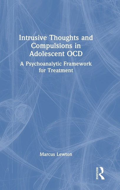 Intrusive Thoughts and Compulsions in Adolescent Ocd: A Psychoanalytic Framework for Treatment