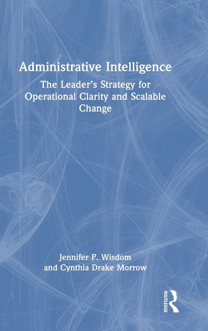 Administrative Intelligence: The Leader's Strategy for Operational Clarity and Scalable Change
