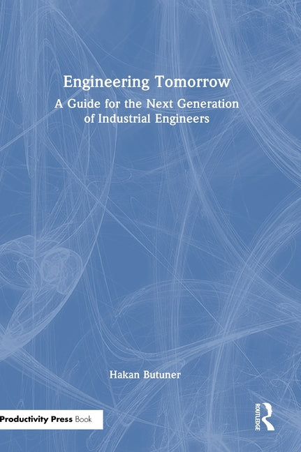 Engineering Tomorrow: A Guide for the Next Generation of Industrial Engineers
