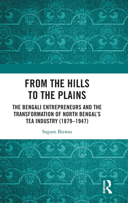 From the Hills to the Plains: The Bengali Entrepreneurs and the transformation of North Bengal's Tea Industry (1879 - 1947)