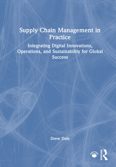 Supply Chain Management in Practice: Integrating Digital Innovations, Operations, and Sustainability for Global Success