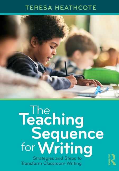 The Teaching Sequence for Writing: Strategies and Steps to Transform Classroom Writing