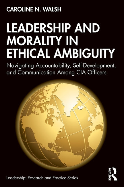 Leadership and Morality in Ethical Ambiguity: Navigating Accountability, Self-Development, and Communication Among CIA Officers