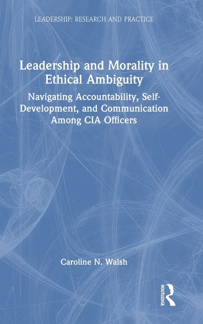 Leadership and Morality in Ethical Ambiguity: Navigating Accountability, Self-Development, and Communication Among CIA Officers