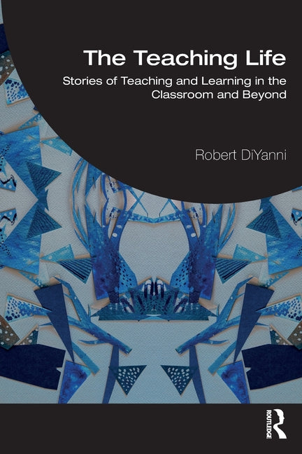 The Teaching Life: Stories of Teaching and Learning in the Classroom and Beyond
