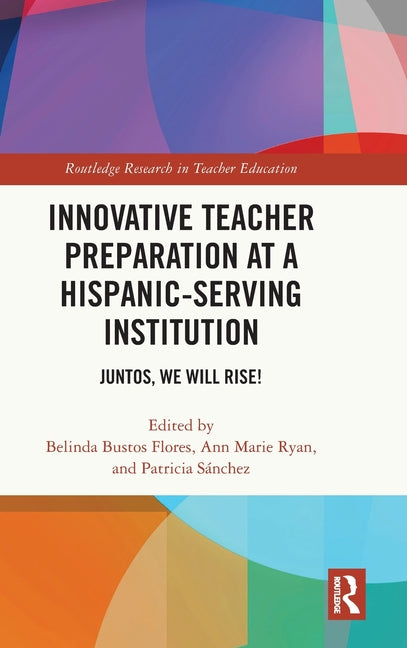 Innovative Teacher Preparation at a Hispanic-Serving Institution: Juntos, We Will Rise!