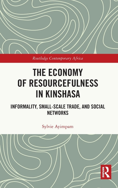 The Economy of Resourcefulness in Kinshasa: Informality, Small-Scale Trade, and Social Networks