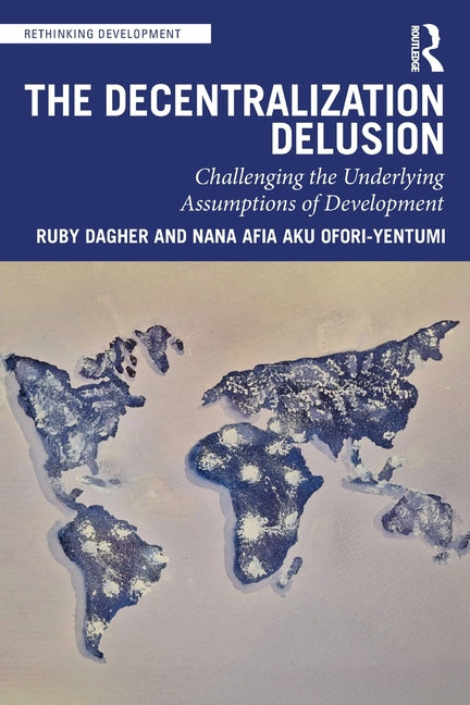 The Decentralization Delusion: Challenging the Underlying Assumptions of Development